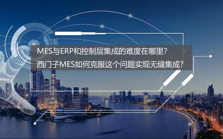 專訪:MES與ERP和控制層集成的難度在哪里?西門子MES如何克服? 專訪:MES與ERP和控制層集成的難度在哪里?西門子MES如何克服?