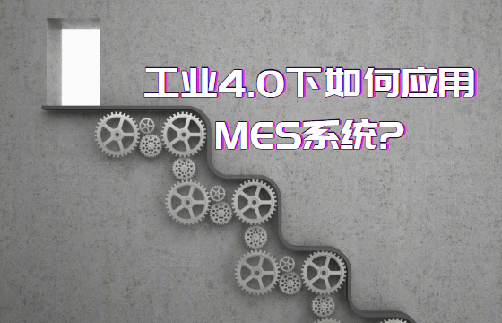 工業(yè)4.0下如何應(yīng)用MES系統(tǒng)? 工業(yè)4.0下如何應(yīng)用MES系統(tǒng)?