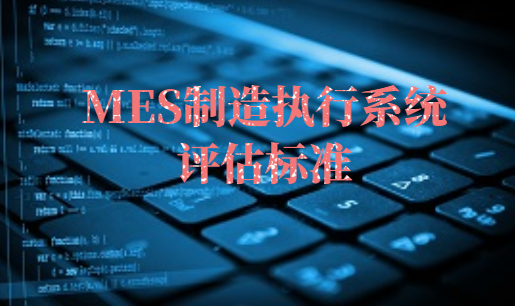 MES制造執(zhí)行系統(tǒng)評(píng)估標(biāo)準(zhǔn) MES制造執(zhí)行系統(tǒng)評(píng)估標(biāo)準(zhǔn)