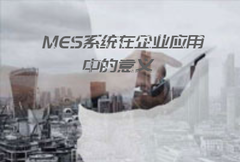 MES系統(tǒng)在企業(yè)應(yīng)用中的意義 MES系統(tǒng)在企業(yè)應(yīng)用中的意義