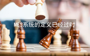 MES系統(tǒng)的定義已經(jīng)過時(shí) MES系統(tǒng)的定義已經(jīng)過時(shí)