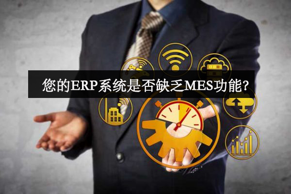 您的ERP系統(tǒng)是否缺乏MES功能? 您的ERP系統(tǒng)是否缺乏MES功能?