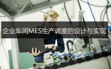 企業車間MES生產調度的設計與實現 企業車間MES生產調度的設計與實現