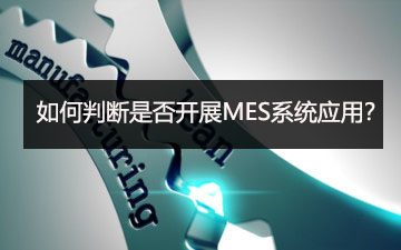 如何判斷是否開展MES系統(tǒng)應(yīng)用? 如何判斷是否開展MES系統(tǒng)應(yīng)用?