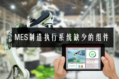 MES制造執行系統缺少的組件 MES制造執行系統缺少的組件