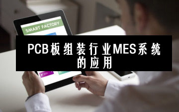 PCB板組裝行業MES系統的應用 PCB板組裝行業MES系統的應用