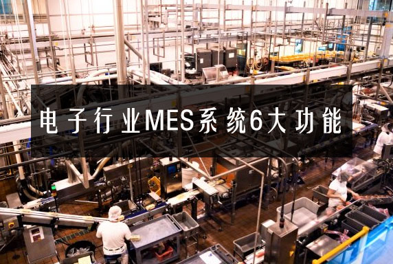 電子行業MES系統6大功能 電子行業MES系統6大功能