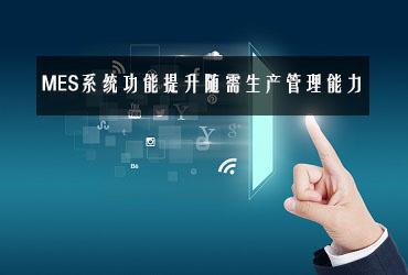 MES系統(tǒng)功能提升隨需生產(chǎn)管理能力 MES系統(tǒng)功能提升隨需生產(chǎn)管理能力