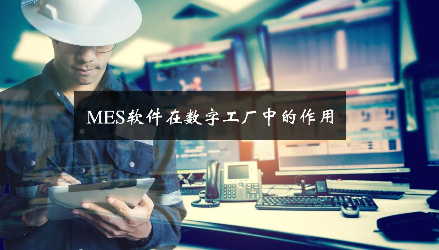 MES軟件在數(shù)字工廠中的作用 MES軟件在數(shù)字工廠中的作用