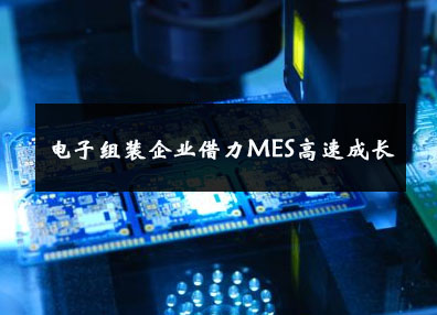 電子組裝企業借力MES高速成長 電子組裝企業借力MES高速成長