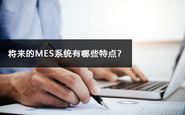 將來的MES系統有哪些特點？