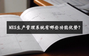 MES生產管理系統有哪些功能優勢? MES生產管理系統有哪些功能優勢?