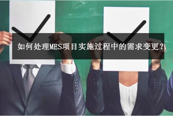 如何處理MES項目實施過程中的需求變更? 如何處理MES項目實施過程中的需求變更?