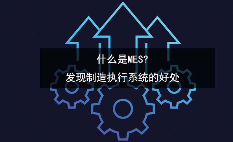 什么是MES?發現制造執行系統的好處 什么是MES?發現制造執行系統的好處