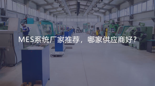 MES系統廠家推薦,哪家供應商好? MES系統廠家推薦,哪家供應商好?