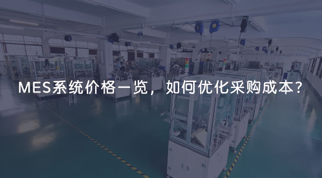 MES系統費用價格一覽,如何優化采購成本? MES系統費用價格一覽,如何優化采購成本?